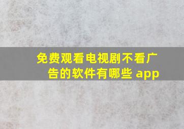 免费观看电视剧不看广告的软件有哪些 app